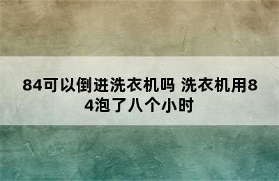 84可以倒进洗衣机吗 洗衣机用84泡了八个小时